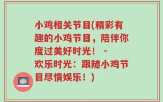 小鸡相关节目(精彩有趣的小鸡节目，陪伴你度过美好时光！ - 欢乐时光：跟随小鸡节目尽情娱乐！)