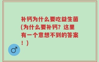 补钙为什么要吃益生菌(为什么要补钙？这里有一个意想不到的答案！)