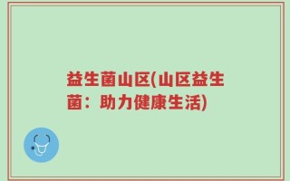 益生菌山区(山区益生菌：助力健康生活)