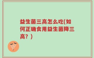 益生菌三高怎么吃(如何正确食用益生菌降三高？)