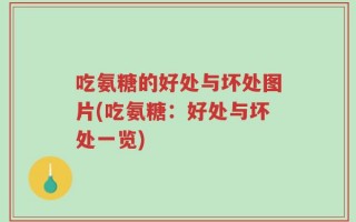 吃氨糖的好处与坏处图片(吃氨糖：好处与坏处一览)