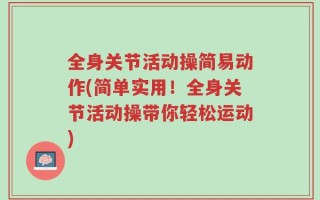 全身关节活动操简易动作(简单实用！全身关节活动操带你轻松运动)