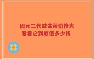 固元二代益生菌价格大 看看它到底值多少钱