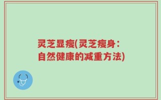 灵芝显瘦(灵芝瘦身：自然健康的减重方法)