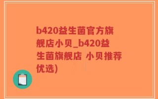 b420益生菌官方旗舰店小贝_b420益生菌旗舰店 小贝推荐优选)
