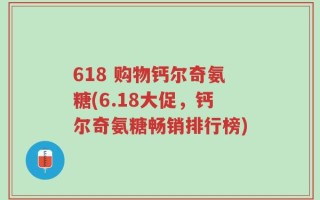 618 购物钙尔奇氨糖(6.18大促，钙尔奇氨糖畅销排行榜)