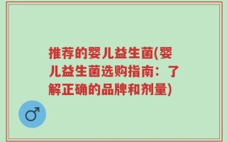 推荐的婴儿益生菌(婴儿益生菌选购指南：了解正确的品牌和剂量)