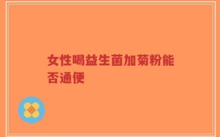 女性喝益生菌加菊粉能否通便