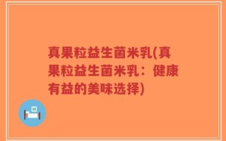 真果粒益生菌米乳(真果粒益生菌米乳：健康有益的美味选择)