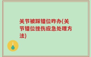 关节被踩错位咋办(关节错位挫伤应急处理方法)