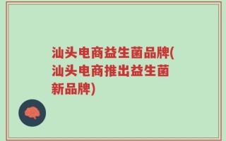 汕头电商益生菌品牌(汕头电商推出益生菌 新品牌)