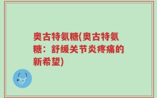 奥古特氨糖(奥古特氨糖：舒缓关节炎疼痛的新希望)