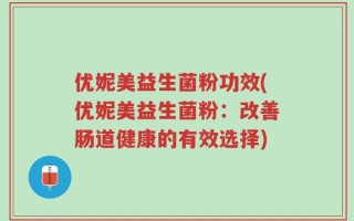 优妮美益生菌粉功效(优妮美益生菌粉：改善肠道健康的有效选择)
