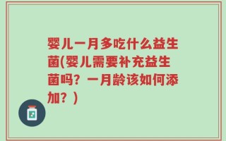 婴儿一月多吃什么益生菌(婴儿需要补充益生菌吗？一月龄该如何添加？)