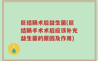 巨结肠术后益生菌(巨结肠手术术后应该补充益生菌的原因及作用)