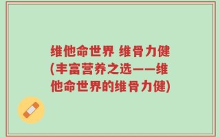 维他命世界 维骨力健(丰富营养之选——维他命世界的维骨力健)