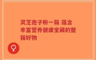 灵芝孢子粉一箱 蕴含丰富营养健康宝藏的整箱好物