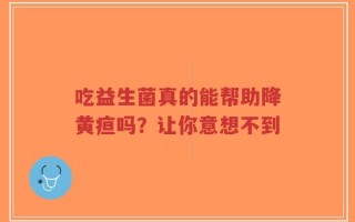 吃益生菌真的能帮助降黄疸吗？让你意想不到