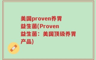 美国proven养胃益生菌(Proven益生菌：美国顶级养胃产品)