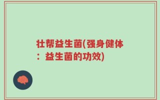 壮帮益生菌(强身健体：益生菌的功效)