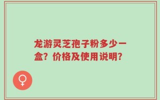 龙游灵芝孢子粉多少一盒？价格及使用说明？