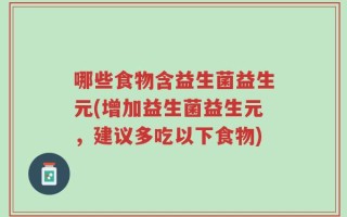 哪些食物含益生菌益生元(增加益生菌益生元，建议多吃以下食物)