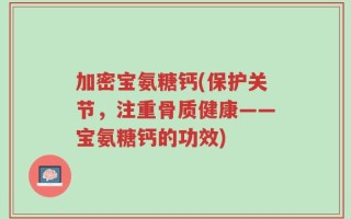 加密宝氨糖钙(保护关节，注重骨质健康——宝氨糖钙的功效)