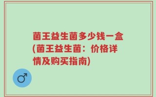 菌王益生菌多少钱一盒(菌王益生菌：价格详情及购买指南)