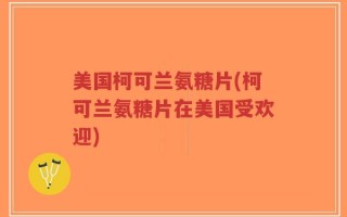 美国柯可兰氨糖片(柯可兰氨糖片在美国受欢迎)