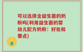 可以选择含益生菌的奶粉吗(利用益生菌的婴幼儿配方奶粉：好处和要点)