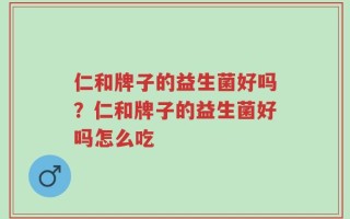仁和牌子的益生菌好吗？仁和牌子的益生菌好吗怎么吃