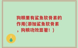 狗粮里有鲨鱼软骨素的作用(添加鲨鱼软骨素，狗粮功效显著！)