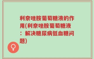 利奈唑胺葡萄糖液的作用(利奈唑胺葡萄糖液：解决糖尿病低血糖问题)