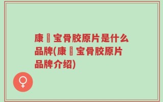 康蓇宝骨胶原片是什么品牌(康蓇宝骨胶原片品牌介绍)