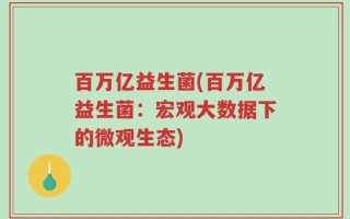 百万亿益生菌(百万亿益生菌：宏观大数据下的微观生态)
