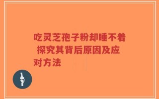 吃灵芝孢子粉却睡不着 探究其背后原因及应对方法