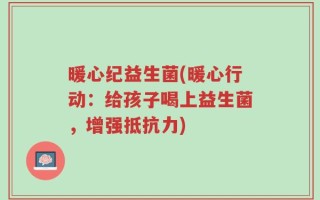暖心纪益生菌(暖心行动：给孩子喝上益生菌，增强抵抗力)