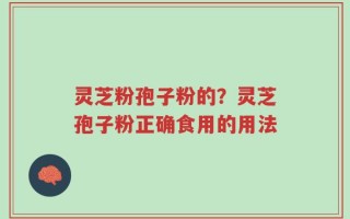 灵芝粉孢子粉的？灵芝孢子粉正确食用的用法