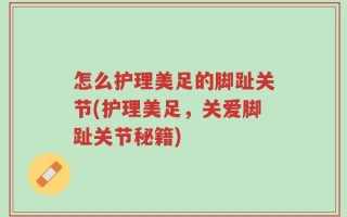 怎么护理美足的脚趾关节(护理美足，关爱脚趾关节秘籍)