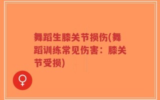 舞蹈生膝关节损伤(舞蹈训练常见伤害：膝关节受损)