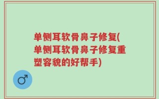 单侧耳软骨鼻子修复(单侧耳软骨鼻子修复重塑容貌的好帮手)