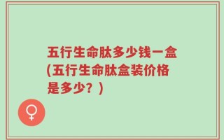五行生命肽多少钱一盒(五行生命肽盒装价格是多少？)