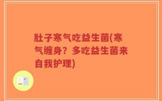 肚子寒气吃益生菌(寒气缠身？多吃益生菌来自我护理)