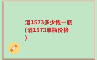 酒1573多少钱一瓶(酒1573单瓶价格)