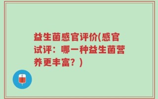 益生菌感官评价(感官试评：哪一种益生菌营养更丰富？)