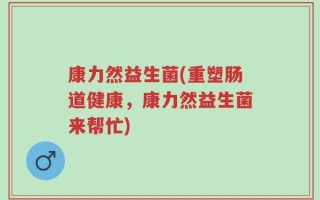 康力然益生菌(重塑肠道健康，康力然益生菌来帮忙)