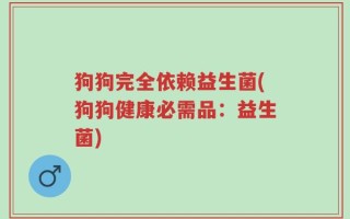 狗狗完全依赖益生菌(狗狗健康必需品：益生菌)