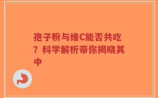 孢子粉与维C能否共吃？科学解析带你揭晓其中