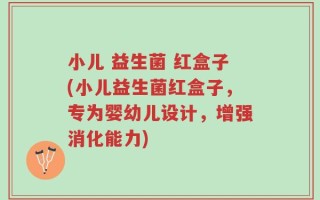 小儿 益生菌 红盒子(小儿益生菌红盒子，专为婴幼儿设计，增强消化能力)
