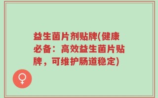益生菌片剂贴牌(健康必备：高效益生菌片贴牌，可维护肠道稳定)